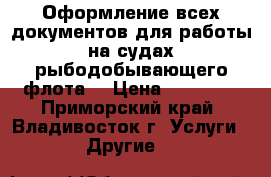 Оформление всех документов для работы на судах рыбодобывающего флота! › Цена ­ 56 000 - Приморский край, Владивосток г. Услуги » Другие   